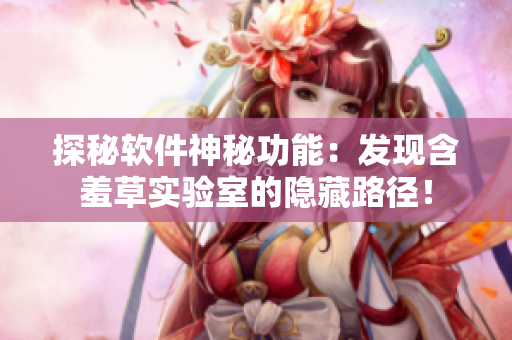 探秘软件神秘功能：发现含羞草实验室的隐藏路径！