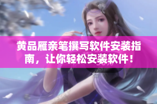 黄品雁亲笔撰写软件安装指南，让你轻松安装软件！