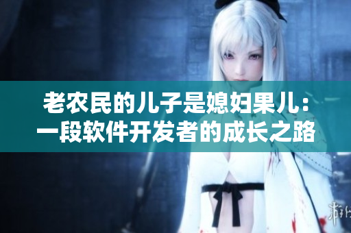 老农民的儿子是媳妇果儿：一段软件开发者的成长之路