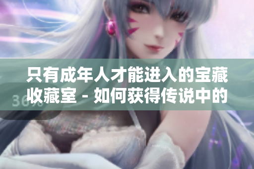 只有成年人才能进入的宝藏收藏室 - 如何获得传说中的宝藏？