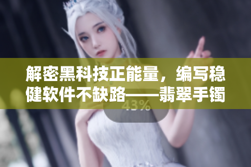 解密黑科技正能量，编写稳健软件不缺路——翡翠手镯的启示