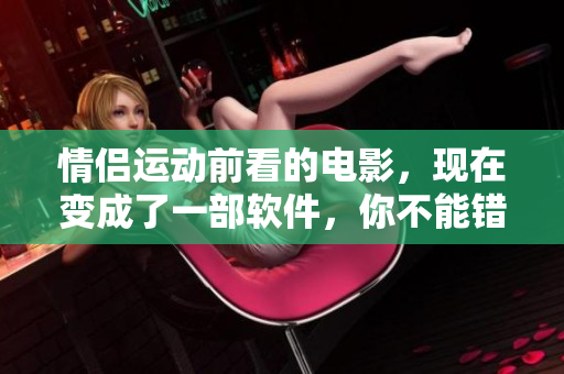情侣运动前看的电影，现在变成了一部软件，你不能错过的软件推荐!