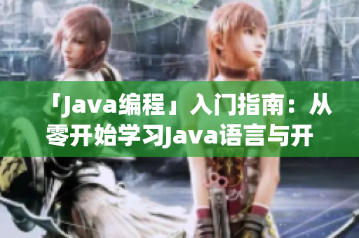 「Java编程」入门指南：从零开始学习Java语言与开发技能