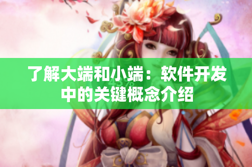 了解大端和小端：软件开发中的关键概念介绍