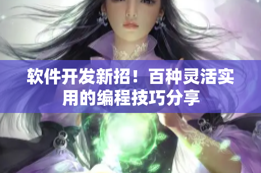 软件开发新招！百种灵活实用的编程技巧分享