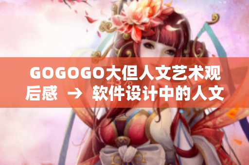 GOGOGO大但人文艺术观后感  →  软件设计中的人文艺术元素探讨