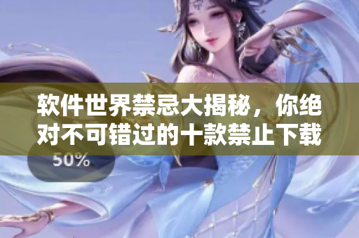 软件世界禁忌大揭秘，你绝对不可错过的十款禁止下载安装软件