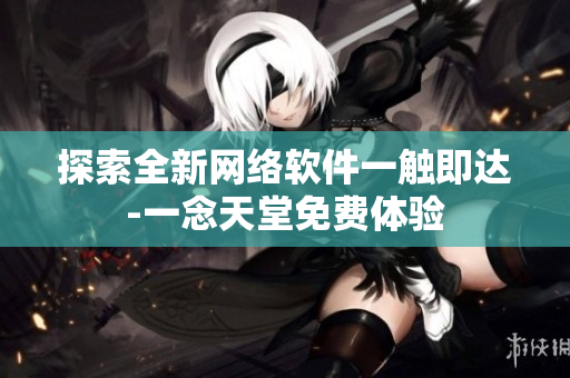 探索全新网络软件一触即达-一念天堂免费体验