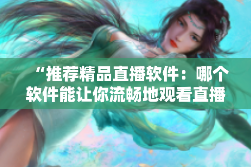 “推荐精品直播软件：哪个软件能让你流畅地观看直播？”