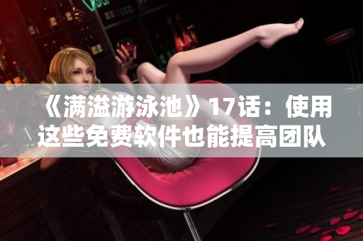 《满溢游泳池》17话：使用这些免费软件也能提高团队生产力！