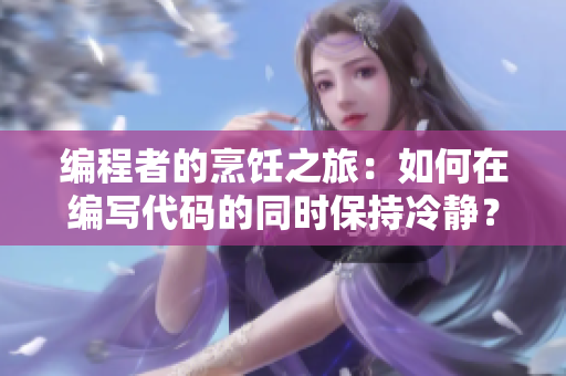 编程者的烹饪之旅：如何在编写代码的同时保持冷静？