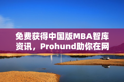 免费获得中国版MBA智库资讯，Prohund助你在网络软件领域脱颖而出