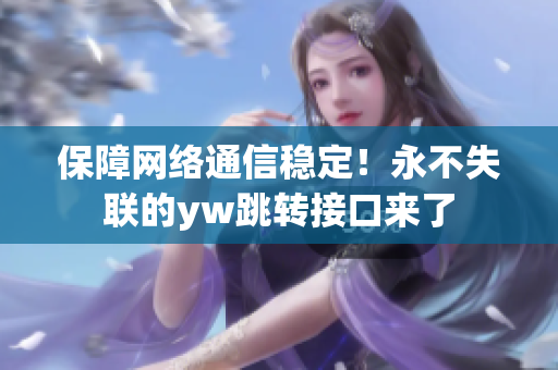 保障网络通信稳定！永不失联的yw跳转接口来了