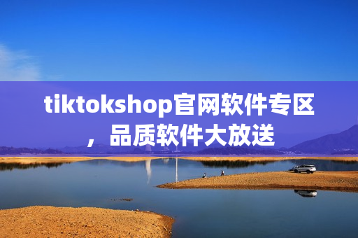 tiktokshop官网软件专区，品质软件大放送