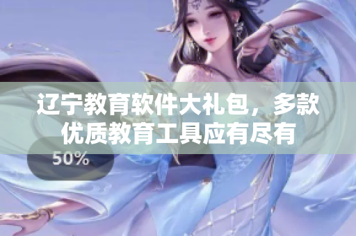 辽宁教育软件大礼包，多款优质教育工具应有尽有