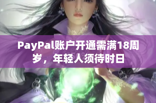 PayPal账户开通需满18周岁，年轻人须待时日