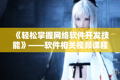 《轻松掌握网络软件开发技能》——软件相关视频课程