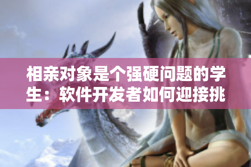 相亲对象是个强硬问题的学生：软件开发者如何迎接挑战