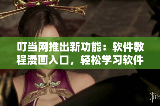 叮当网推出新功能：软件教程漫画入口，轻松学习软件操作！