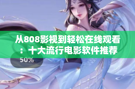 从808影视到轻松在线观看：十大流行电影软件推荐