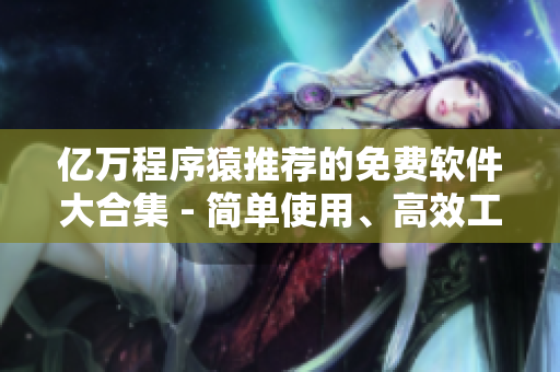 亿万程序猿推荐的免费软件大合集 - 简单使用、高效工作，应有尽有！
