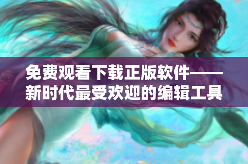 免费观看下载正版软件——新时代最受欢迎的编辑工具