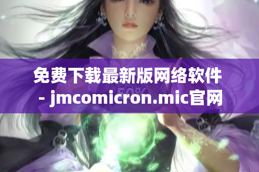 免费下载最新版网络软件 - jmcomicron.mic官网
