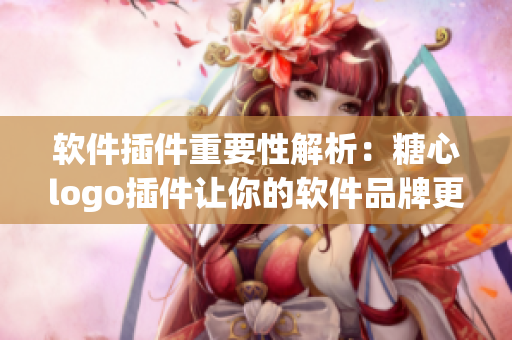软件插件重要性解析：糖心logo插件让你的软件品牌更引人注目