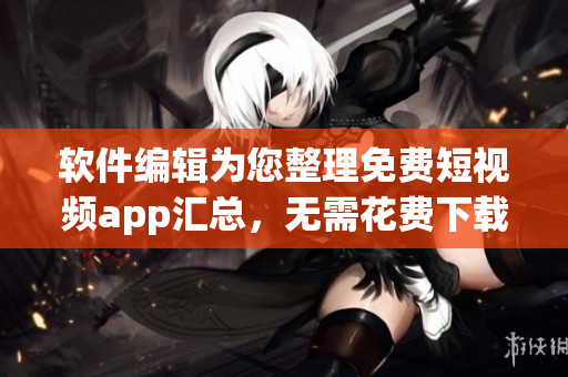 软件编辑为您整理免费短视频app汇总，无需花费下载！