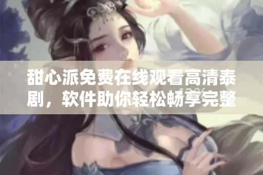 甜心派免费在线观看高清泰剧，软件助你轻松畅享完整剧情