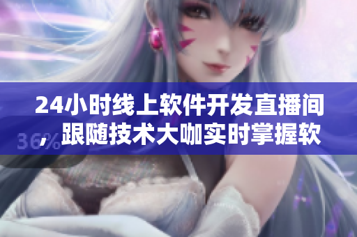24小时线上软件开发直播间，跟随技术大咖实时掌握软件开发最前沿