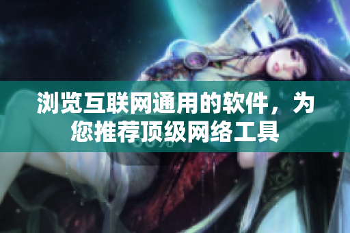 浏览互联网通用的软件，为您推荐顶级网络工具
