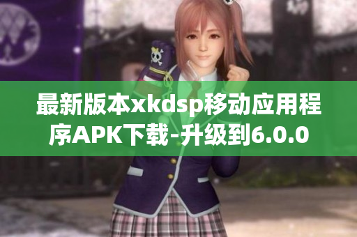 最新版本xkdsp移动应用程序APK下载-升级到6.0.0