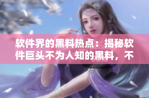 软件界的黑料热点：揭秘软件巨头不为人知的黑料，不打烊的黑料曝光！