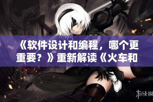 《软件设计和编程，哪个更重要？》重新解读《火车和后妈妈谁在一起》