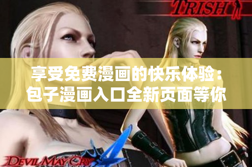 享受免费漫画的快乐体验：包子漫画入口全新页面等你来！