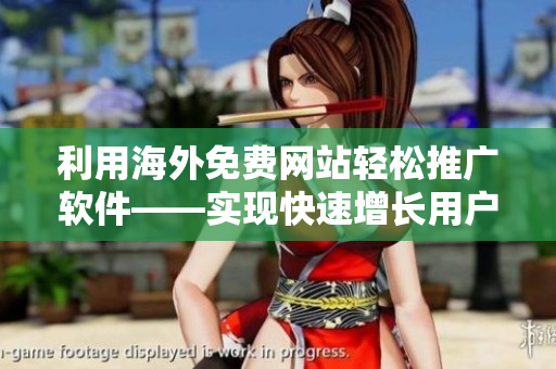 利用海外免费网站轻松推广软件——实现快速增长用户量