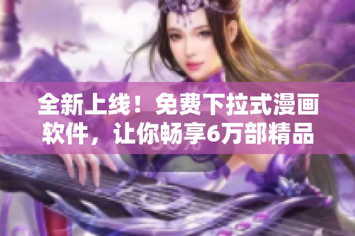 全新上线！免费下拉式漫画软件，让你畅享6万部精品漫画