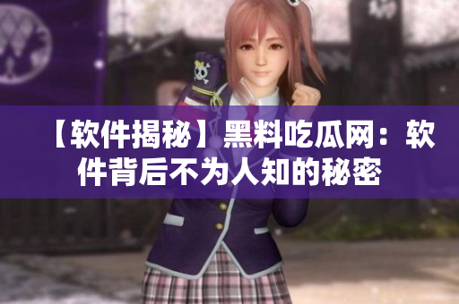 【软件揭秘】黑料吃瓜网：软件背后不为人知的秘密