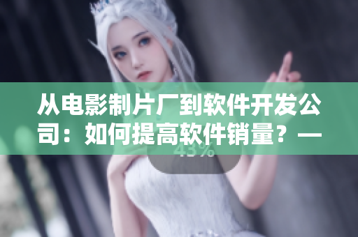 从电影制片厂到软件开发公司：如何提高软件销量？——重思电影票房的启示