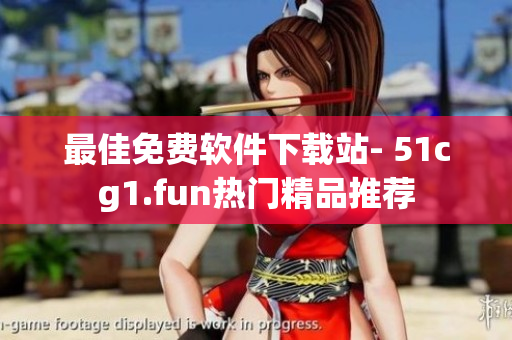 最佳免费软件下载站- 51cg1.fun热门精品推荐
