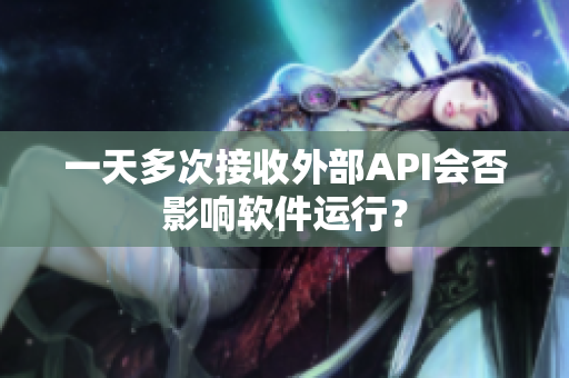 一天多次接收外部API会否影响软件运行？