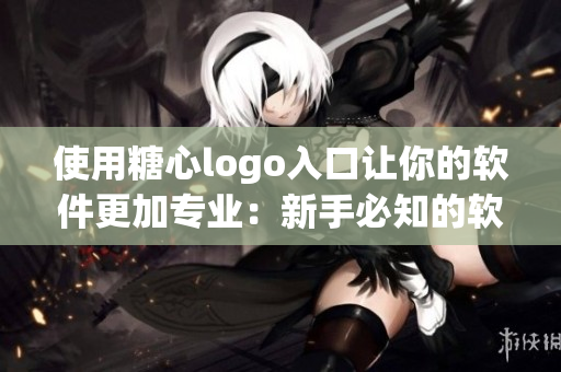 使用糖心logo入口让你的软件更加专业：新手必知的软件设计技巧