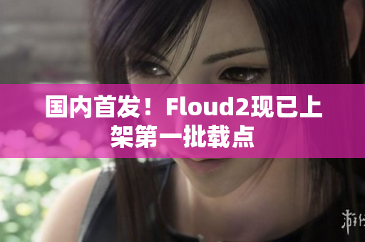 国内首发！Floud2现已上架第一批载点