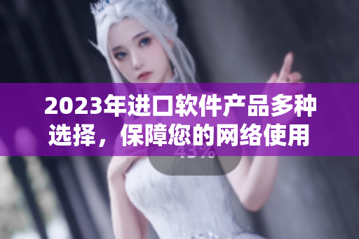 2023年进口软件产品多种选择，保障您的网络使用