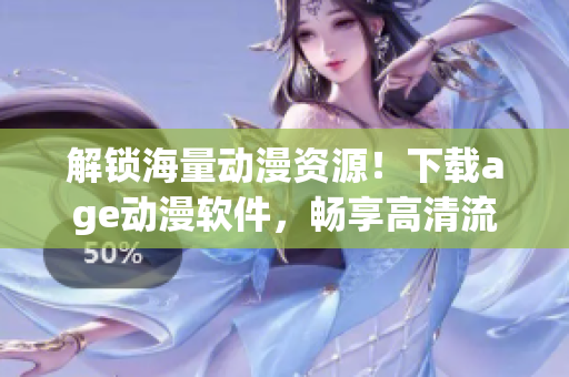 解锁海量动漫资源！下载age动漫软件，畅享高清流畅观影