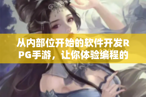 从内部位开始的软件开发RPG手游，让你体验编程的魅力！