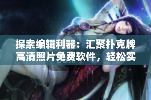 探索编辑利器：汇聚扑克牌高清照片免费软件，轻松实现编辑之选！