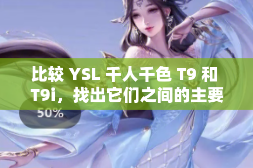 比较 YSL 千人千色 T9 和 T9i，找出它们之间的主要差异