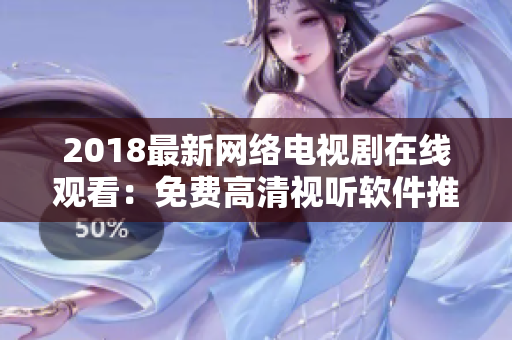 2018最新网络电视剧在线观看：免费高清视听软件推荐